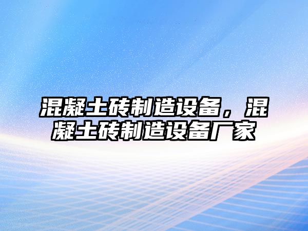 混凝土磚制造設備，混凝土磚制造設備廠(chǎng)家