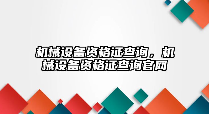機械設備資格證查詢(xún)，機械設備資格證查詢(xún)官網(wǎng)