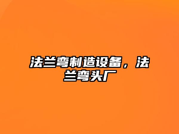 法蘭彎制造設備，法蘭彎頭廠(chǎng)