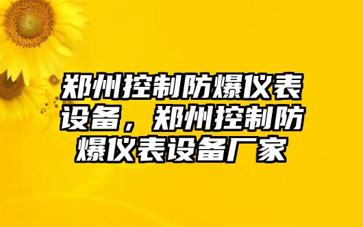 鄭州控制防爆儀表設備，鄭州控制防爆儀表設備廠(chǎng)家