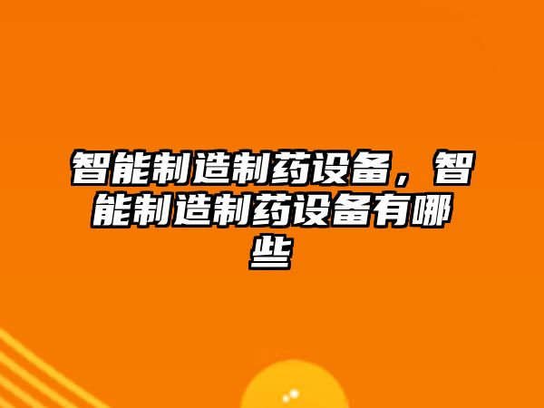 智能制造制藥設備，智能制造制藥設備有哪些