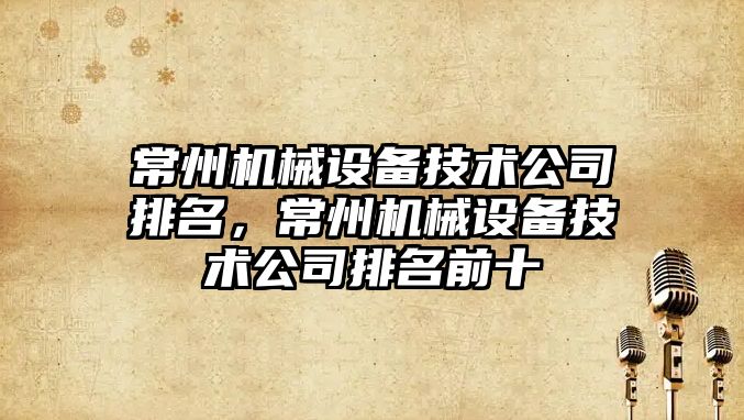 常州機械設備技術(shù)公司排名，常州機械設備技術(shù)公司排名前十