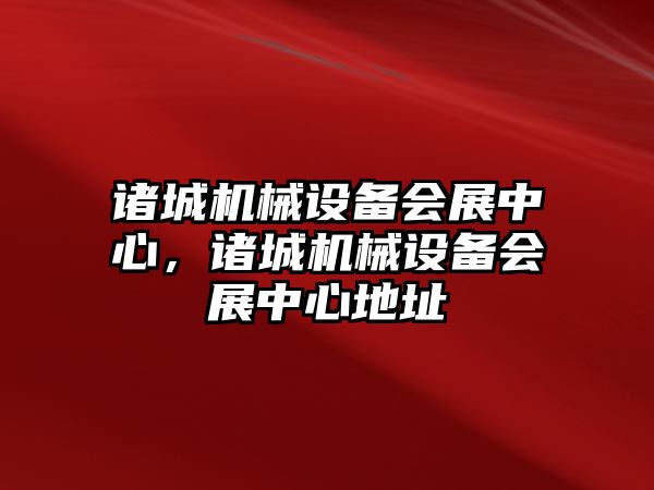諸城機械設備會(huì )展中心，諸城機械設備會(huì )展中心地址