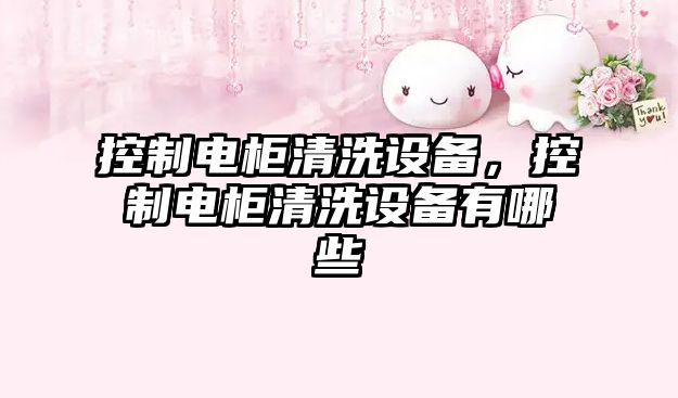 控制電柜清洗設備，控制電柜清洗設備有哪些