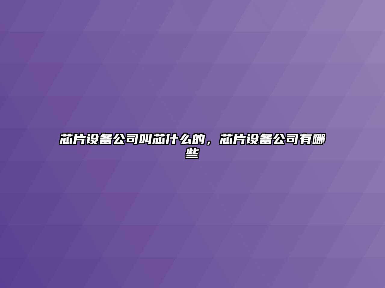芯片設備公司叫芯什么的，芯片設備公司有哪些