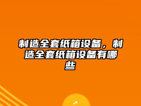 制造全套紙箱設備，制造全套紙箱設備有哪些