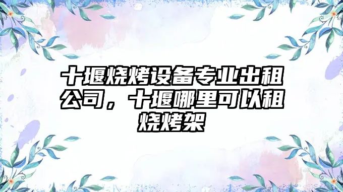 十堰燒烤設備專(zhuān)業(yè)出租公司，十堰哪里可以租燒烤架