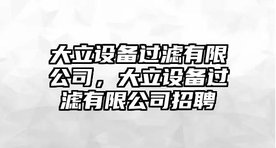 大立設備過(guò)濾有限公司，大立設備過(guò)濾有限公司招聘