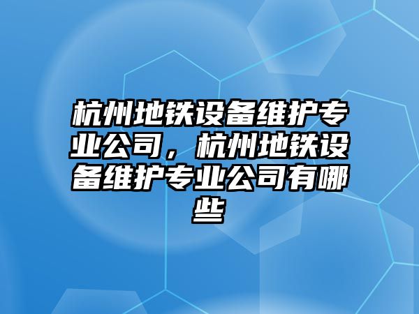 杭州地鐵設備維護專(zhuān)業(yè)公司，杭州地鐵設備維護專(zhuān)業(yè)公司有哪些