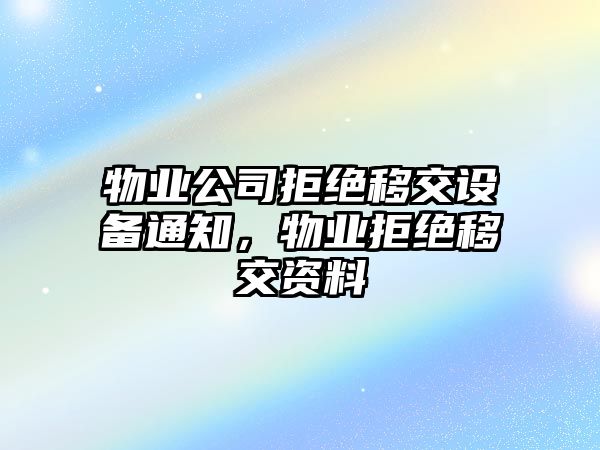 物業(yè)公司拒絕移交設備通知，物業(yè)拒絕移交資料