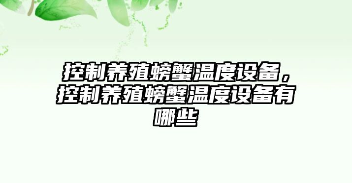 控制養殖螃蟹溫度設備，控制養殖螃蟹溫度設備有哪些