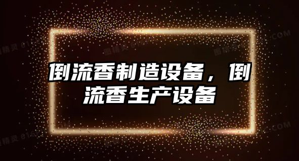 倒流香制造設備，倒流香生產(chǎn)設備