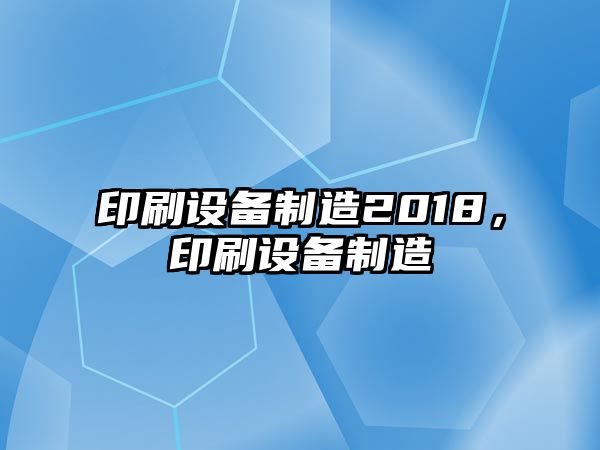 印刷設備制造2018，印刷設備制造