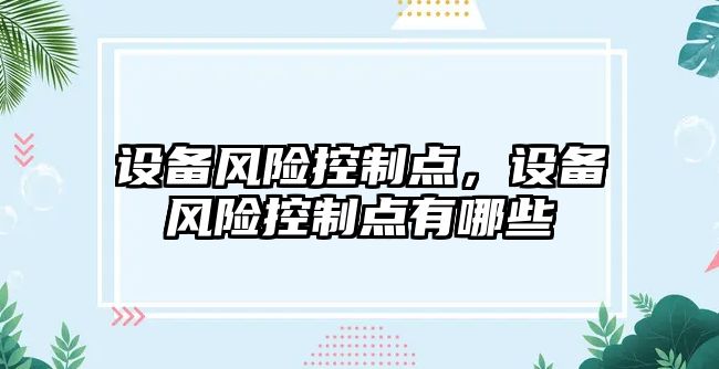 設備風(fēng)險控制點(diǎn)，設備風(fēng)險控制點(diǎn)有哪些