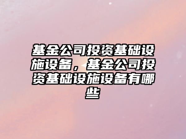 基金公司投資基礎設施設備，基金公司投資基礎設施設備有哪些