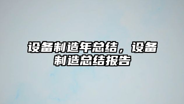 設備制造年總結，設備制造總結報告