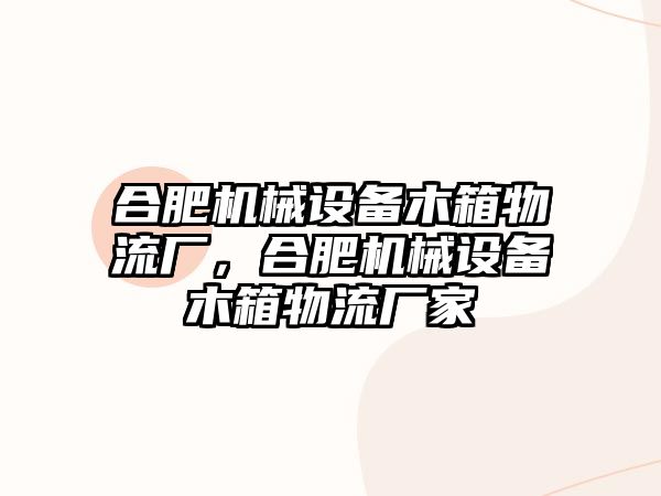 合肥機械設備木箱物流廠(chǎng)，合肥機械設備木箱物流廠(chǎng)家