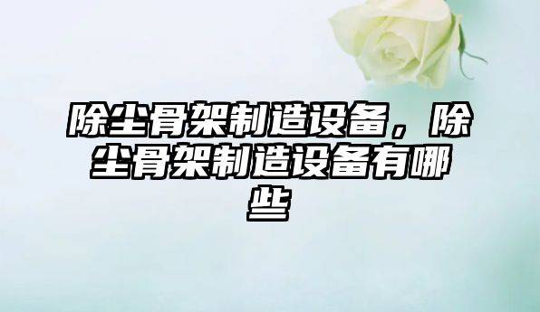 除塵骨架制造設備，除塵骨架制造設備有哪些