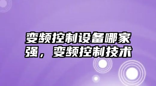 變頻控制設備哪家強，變頻控制技術(shù)