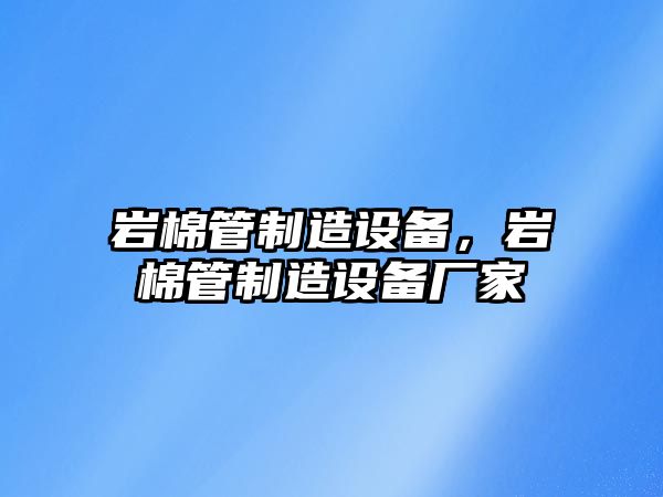 巖棉管制造設備，巖棉管制造設備廠(chǎng)家