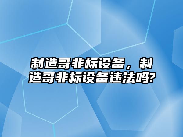 制造哥非標設備，制造哥非標設備違法嗎?