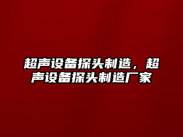 超聲設備探頭制造，超聲設備探頭制造廠(chǎng)家