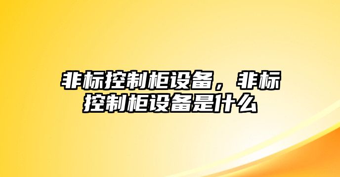 非標控制柜設備，非標控制柜設備是什么