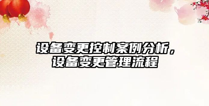 設備變更控制案例分析，設備變更管理流程