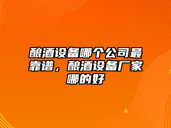 釀酒設備哪個(gè)公司最靠譜，釀酒設備廠(chǎng)家哪的好