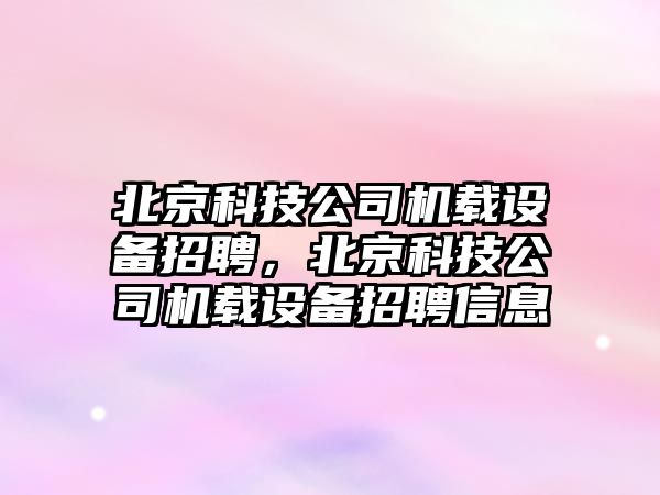 北京科技公司機載設備招聘，北京科技公司機載設備招聘信息