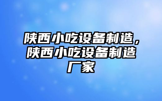 陜西小吃設備制造，陜西小吃設備制造廠(chǎng)家