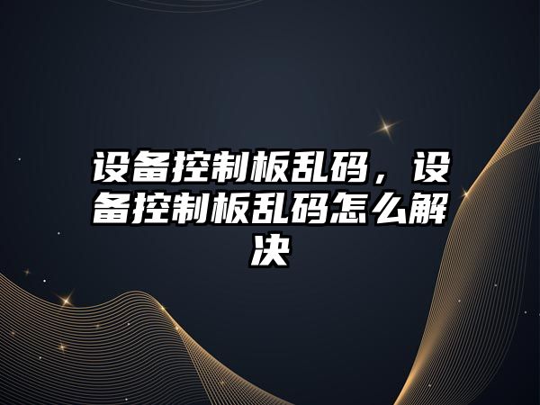 設備控制板亂碼，設備控制板亂碼怎么解決