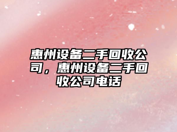 惠州設備二手回收公司，惠州設備二手回收公司電話(huà)