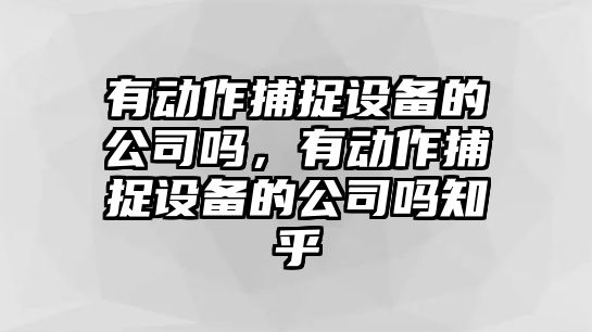 有動(dòng)作捕捉設備的公司嗎，有動(dòng)作捕捉設備的公司嗎知乎