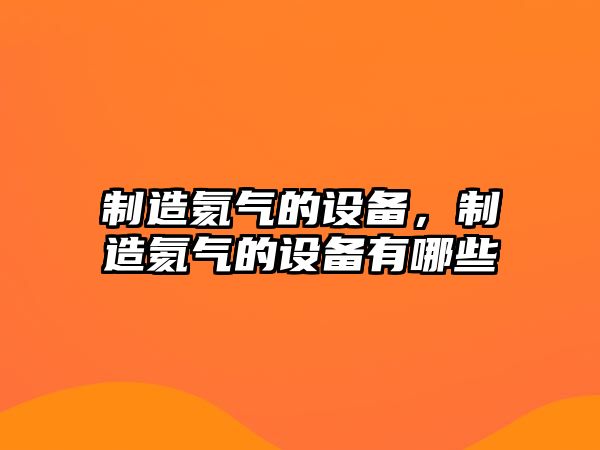 制造氦氣的設備，制造氦氣的設備有哪些