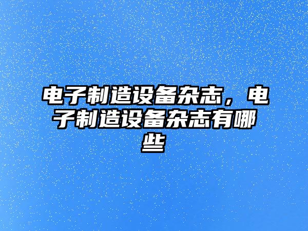電子制造設備雜志，電子制造設備雜志有哪些