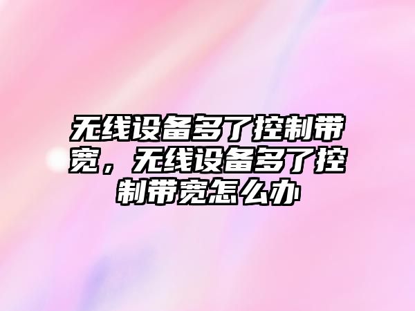 無(wú)線(xiàn)設備多了控制帶寬，無(wú)線(xiàn)設備多了控制帶寬怎么辦