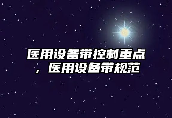 醫用設備帶控制重點(diǎn)，醫用設備帶規范