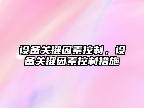 設備關(guān)鍵因素控制，設備關(guān)鍵因素控制措施