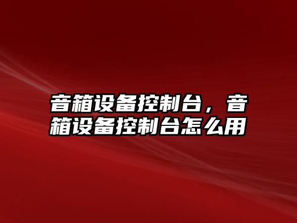 音箱設備控制臺，音箱設備控制臺怎么用