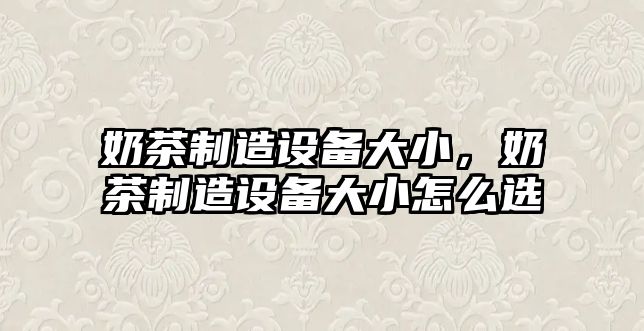 奶茶制造設備大小，奶茶制造設備大小怎么選