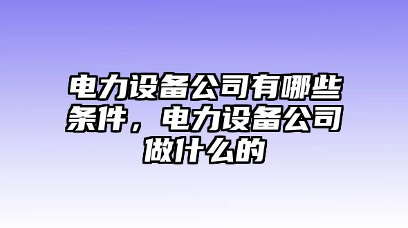 電力設備公司有哪些條件，電力設備公司做什么的