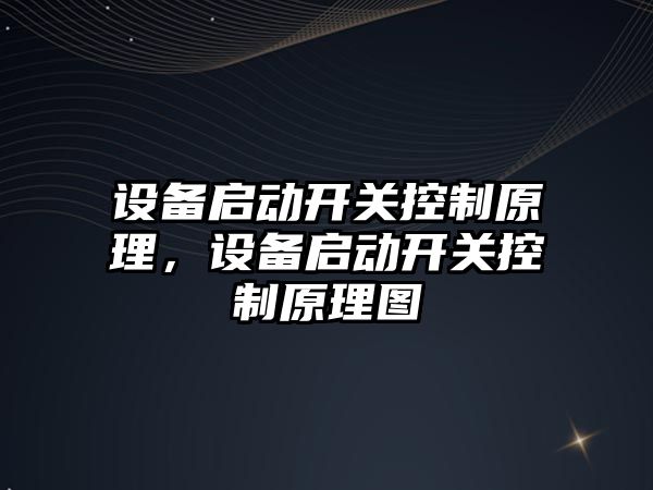 設備啟動(dòng)開(kāi)關(guān)控制原理，設備啟動(dòng)開(kāi)關(guān)控制原理圖
