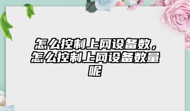 怎么控制上網(wǎng)設備數，怎么控制上網(wǎng)設備數量呢