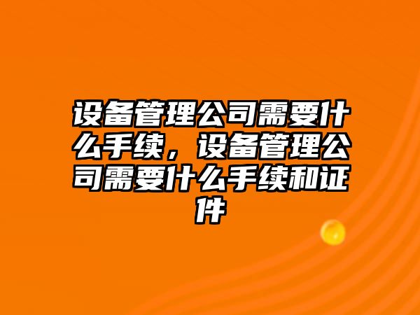 設備管理公司需要什么手續，設備管理公司需要什么手續和證件