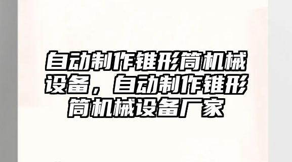 自動(dòng)制作錐形筒機械設備，自動(dòng)制作錐形筒機械設備廠(chǎng)家