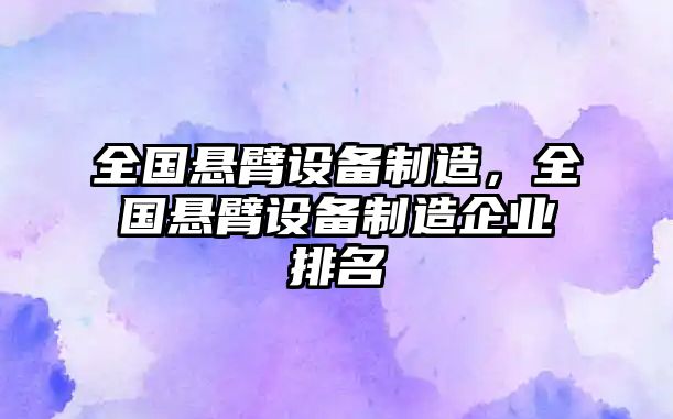 全國懸臂設備制造，全國懸臂設備制造企業(yè)排名