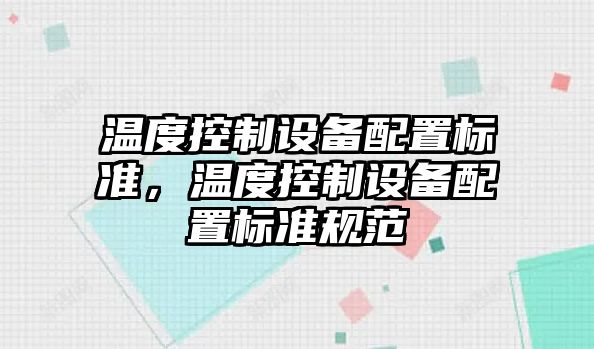 溫度控制設備配置標準，溫度控制設備配置標準規范