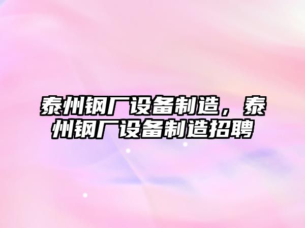 泰州鋼廠(chǎng)設備制造，泰州鋼廠(chǎng)設備制造招聘