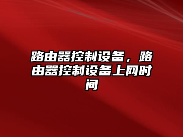 路由器控制設備，路由器控制設備上網(wǎng)時(shí)間